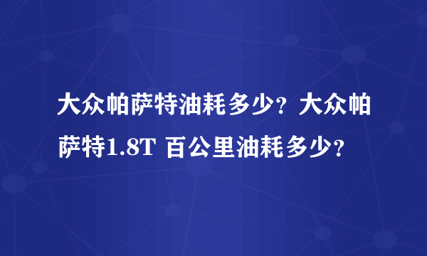 大众帕萨特油耗多少？大众帕萨特1.8T 百公里油耗多少？