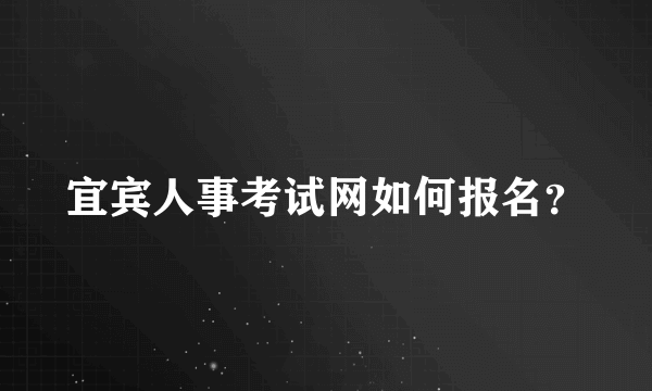 宜宾人事考试网如何报名？