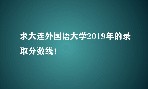 求大连外国语大学2019年的录取分数线！