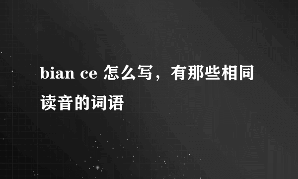 bian ce 怎么写，有那些相同读音的词语