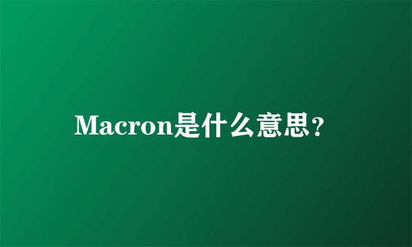 Macron是什么意思？