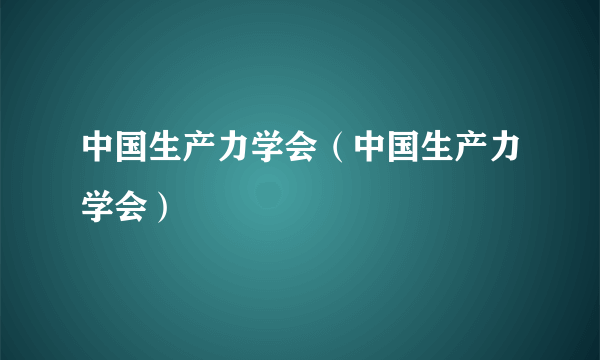 中国生产力学会（中国生产力学会）