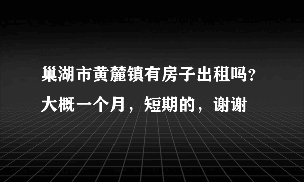 巢湖市黄麓镇有房子出租吗？大概一个月，短期的，谢谢