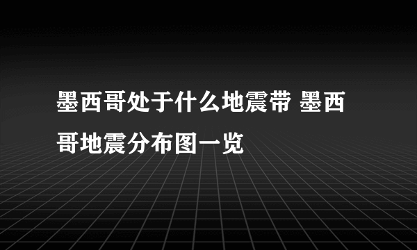 墨西哥处于什么地震带 墨西哥地震分布图一览