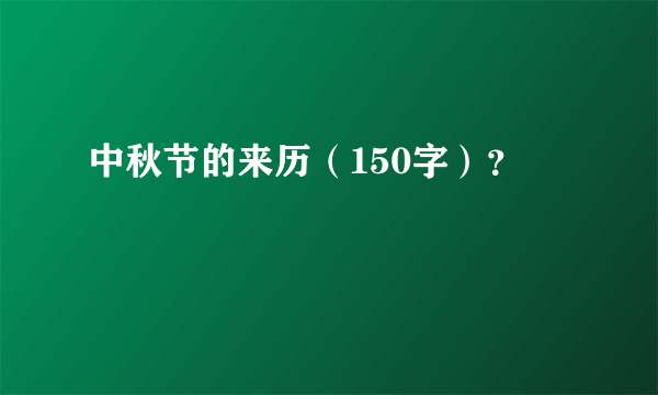 中秋节的来历（150字）？