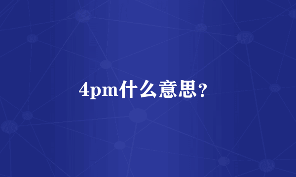 4pm什么意思？