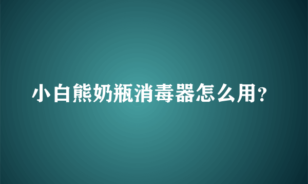 小白熊奶瓶消毒器怎么用？