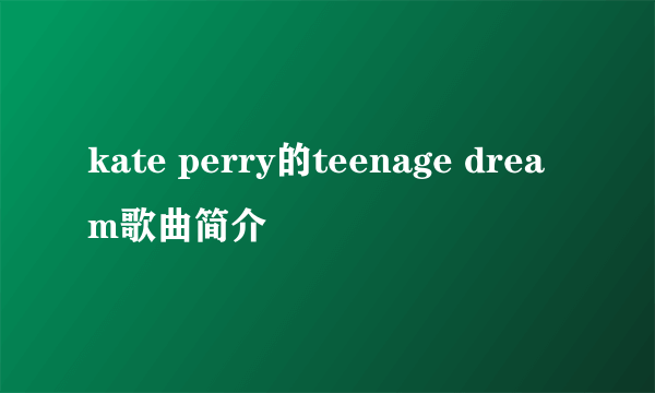 kate perry的teenage dream歌曲简介