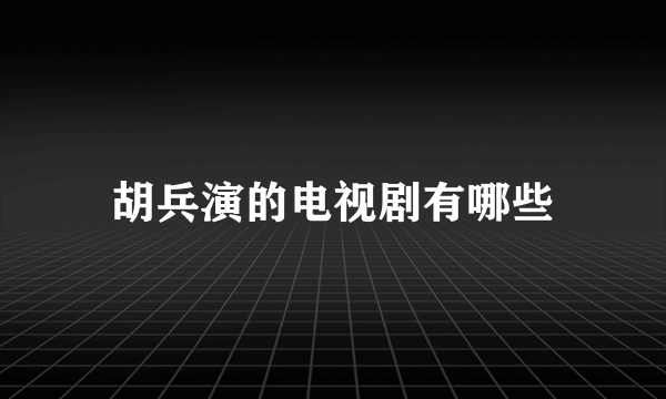 胡兵演的电视剧有哪些