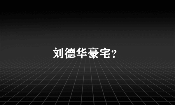 刘德华豪宅？