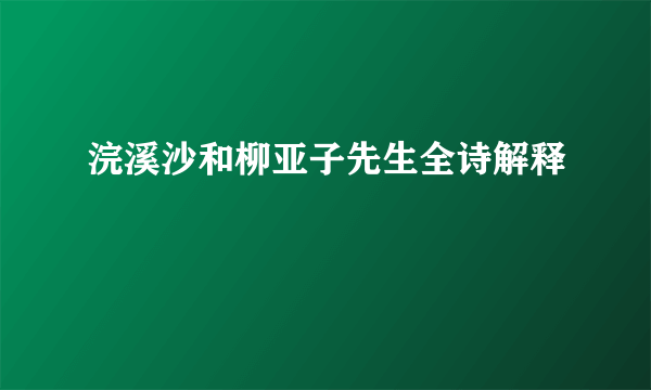 浣溪沙和柳亚子先生全诗解释