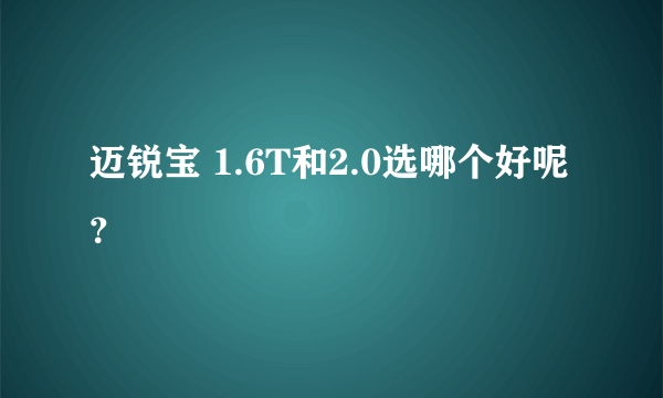 迈锐宝 1.6T和2.0选哪个好呢？