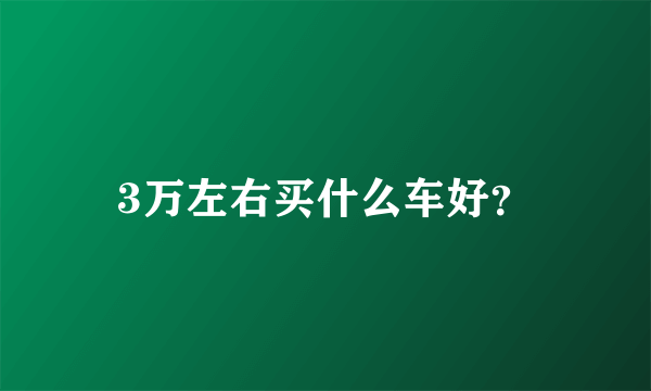 3万左右买什么车好？