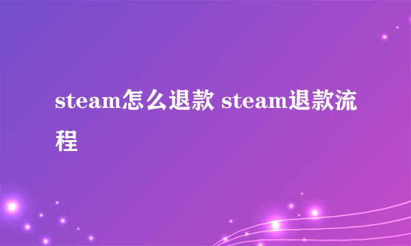 steam怎么退款 steam退款流程