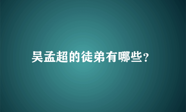 吴孟超的徒弟有哪些？