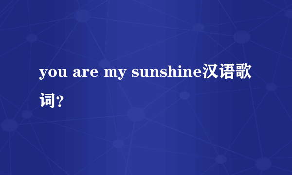 you are my sunshine汉语歌词？