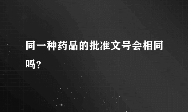 同一种药品的批准文号会相同吗？