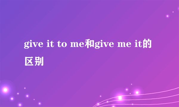 give it to me和give me it的区别