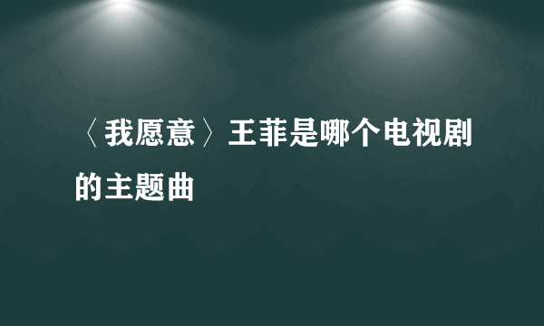 〈我愿意〉王菲是哪个电视剧的主题曲