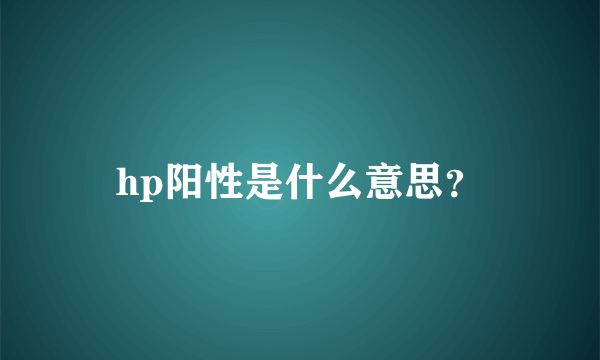 hp阳性是什么意思？