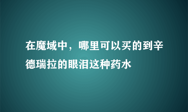 在魔域中，哪里可以买的到辛德瑞拉的眼泪这种药水