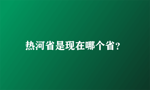 热河省是现在哪个省？