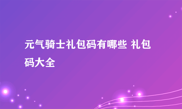 元气骑士礼包码有哪些 礼包码大全