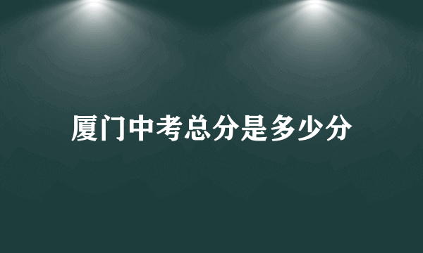 厦门中考总分是多少分