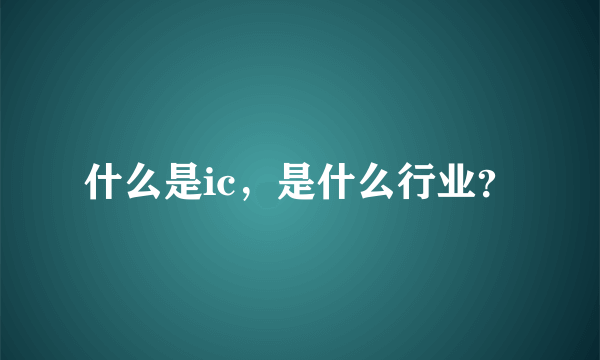 什么是ic，是什么行业？