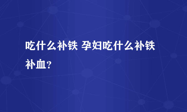 吃什么补铁 孕妇吃什么补铁补血？