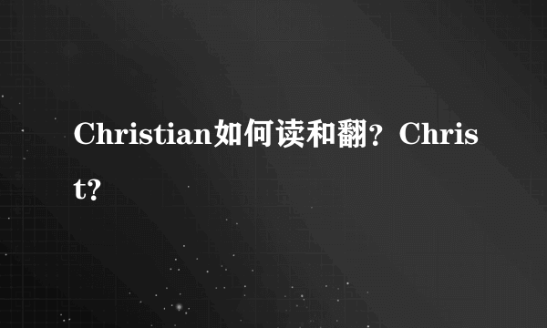 Christian如何读和翻？Christ？