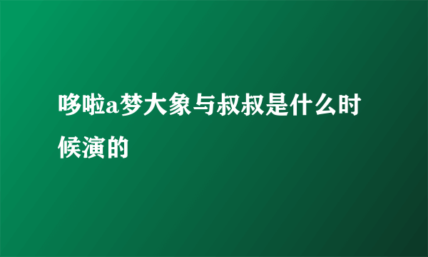 哆啦a梦大象与叔叔是什么时候演的