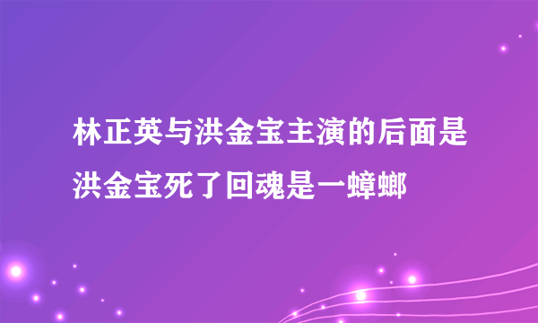 林正英与洪金宝主演的后面是洪金宝死了回魂是一蟑螂