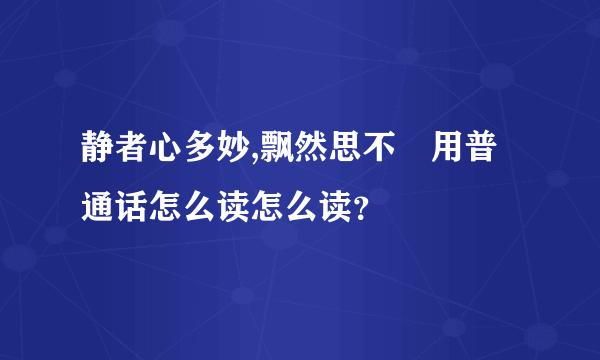 静者心多妙,飘然思不羣用普通话怎么读怎么读？