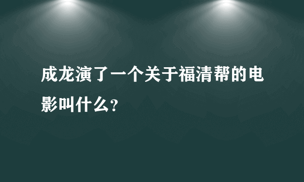 成龙演了一个关于福清帮的电影叫什么？