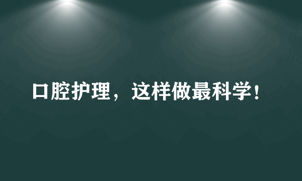 口腔护理，这样做最科学！