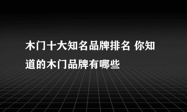 木门十大知名品牌排名 你知道的木门品牌有哪些