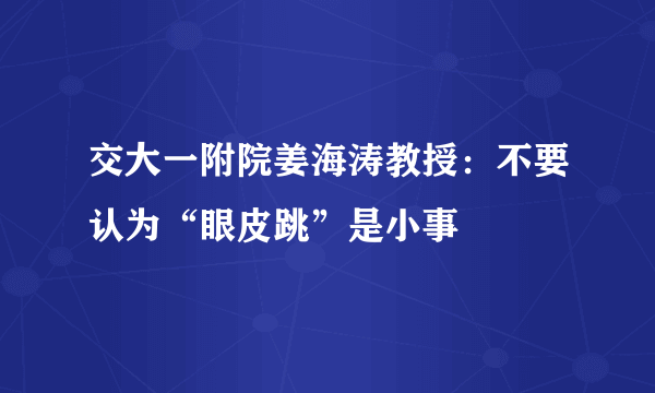 交大一附院姜海涛教授：不要认为“眼皮跳”是小事