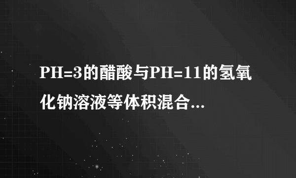 PH=3的醋酸与PH=11的氢氧化钠溶液等体积混合.这句话是什么意思?等体积混合以后显什么性?