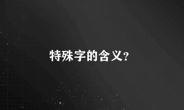 特殊字的含义？