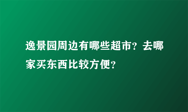 逸景园周边有哪些超市？去哪家买东西比较方便？