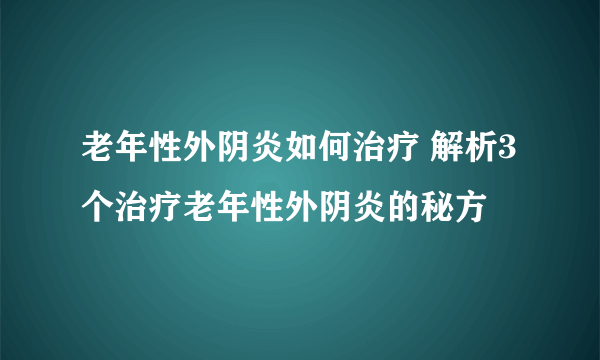 老年性外阴炎如何治疗 解析3个治疗老年性外阴炎的秘方