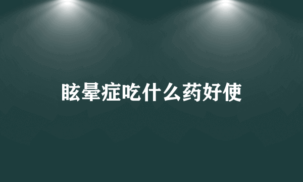 眩晕症吃什么药好使