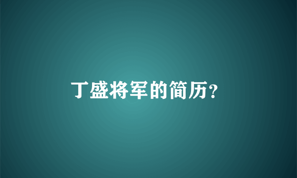 丁盛将军的简历？