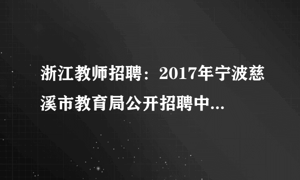 浙江教师招聘：2017年宁波慈溪市教育局公开招聘中小学和幼儿园教师49人公告 