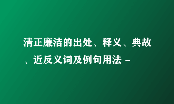 清正廉洁的出处、释义、典故、近反义词及例句用法 -