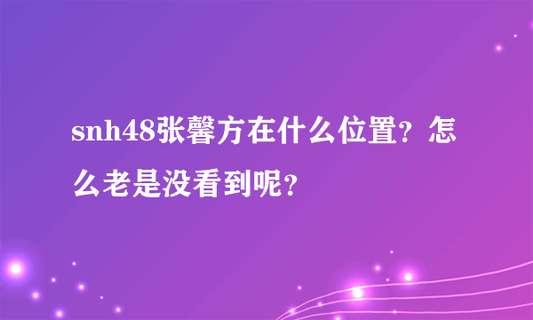 snh48张馨方在什么位置？怎么老是没看到呢？