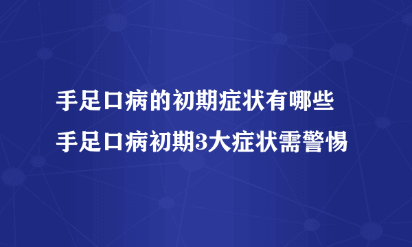 手足口病的初期症状有哪些  手足口病初期3大症状需警惕