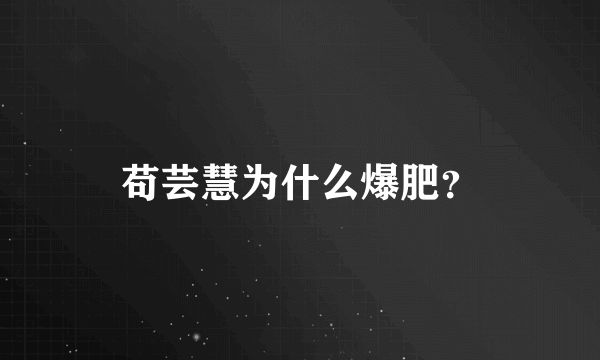 苟芸慧为什么爆肥？