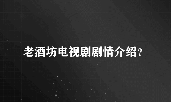 老酒坊电视剧剧情介绍？